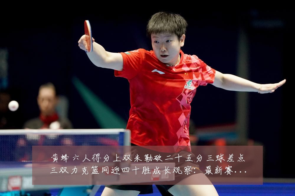黄蜂六人得分上双米勒砍二十五分三球差点三双力克篮网迎四十胜成长观察：最新赛事动态与深度分析