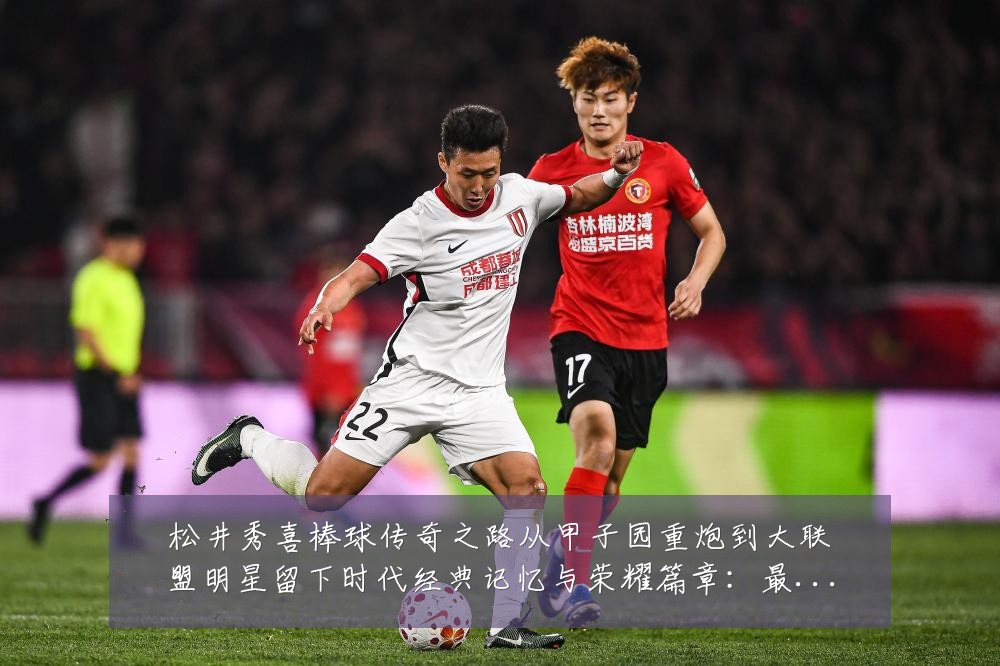 松井秀喜棒球传奇之路从甲子园重炮到大联盟明星留下时代经典记忆与荣耀篇章:最新赛事动态与深度分析